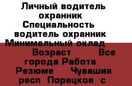 Личный водитель охранник › Специальность ­  водитель-охранник › Минимальный оклад ­ 85 000 › Возраст ­ 43 - Все города Работа » Резюме   . Чувашия респ.,Порецкое. с.